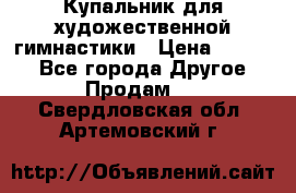 Купальник для художественной гимнастики › Цена ­ 7 000 - Все города Другое » Продам   . Свердловская обл.,Артемовский г.